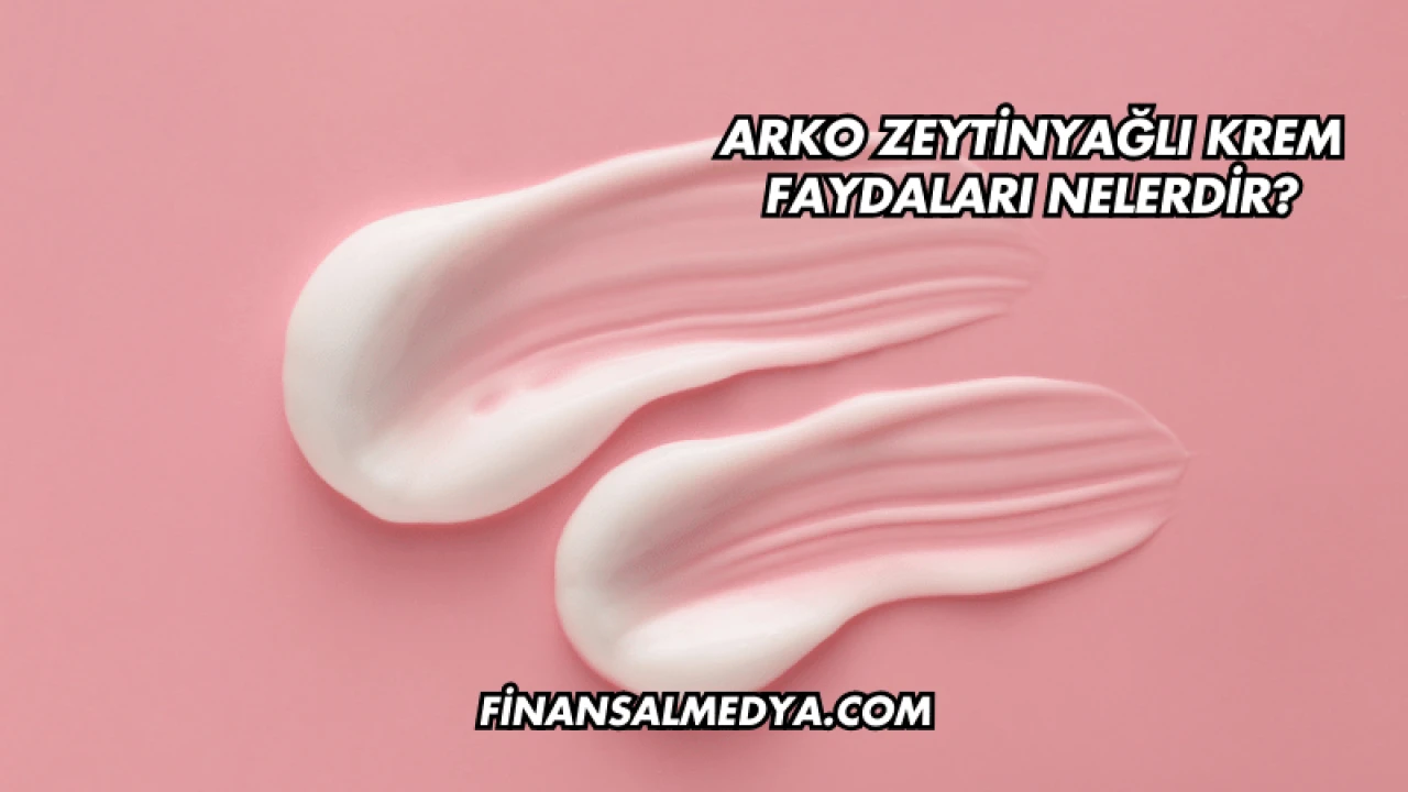 Arko Zeytinyağlı Krem Faydaları Nelerdir?