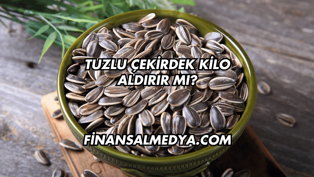 Tuzlu Çekirdek Kilo Aldırır mı?