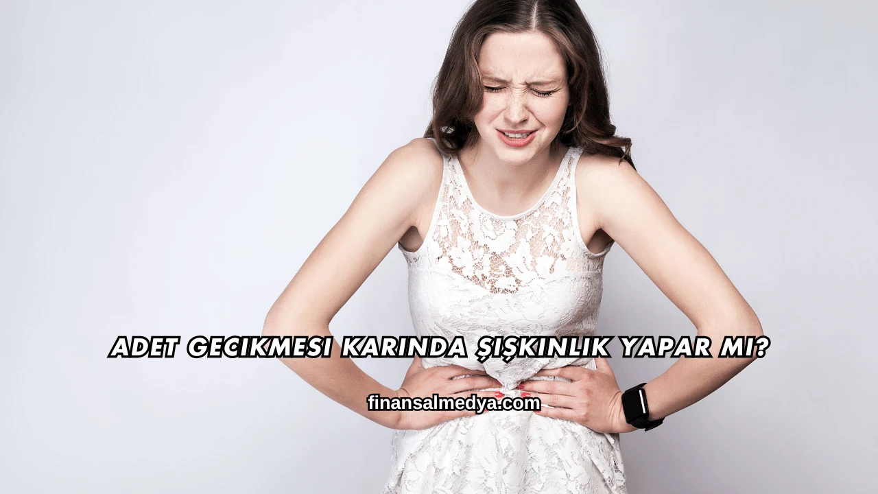 Adet Gecikmesi Karında Şişkinlik Yapar mı?