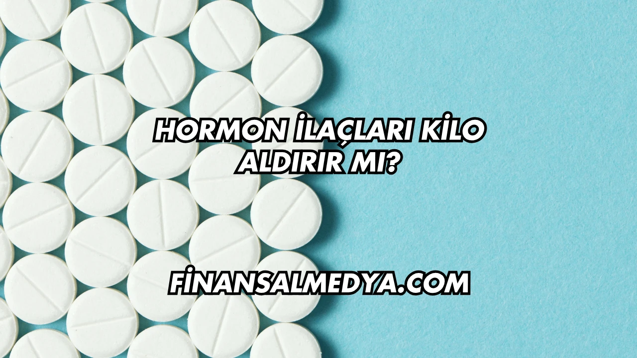 Hormon İlaçları Kilo Aldırır mı?