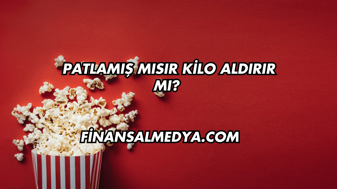 Patlamış Mısır Kilo Aldırır mı?