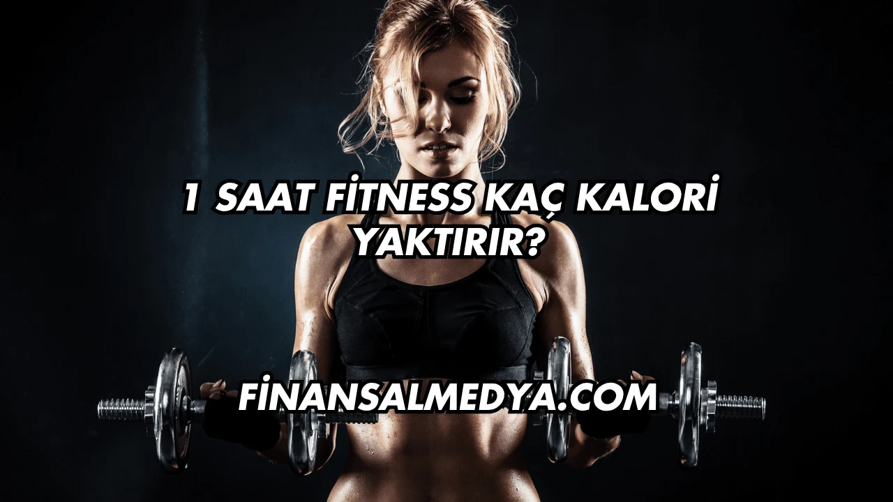 1 Saat Fitness Kaç Kalori Yaktırır?
