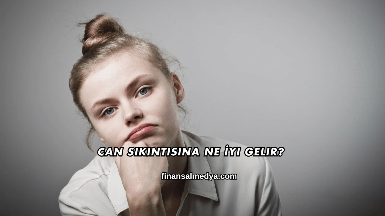 Can Sıkıntısına Ne İyi Gelir?