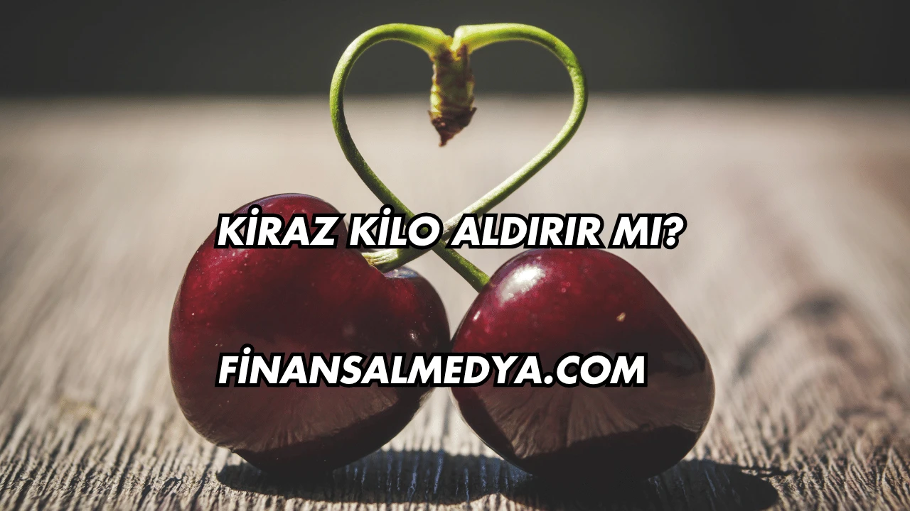 Kiraz Kilo Aldırır mı?