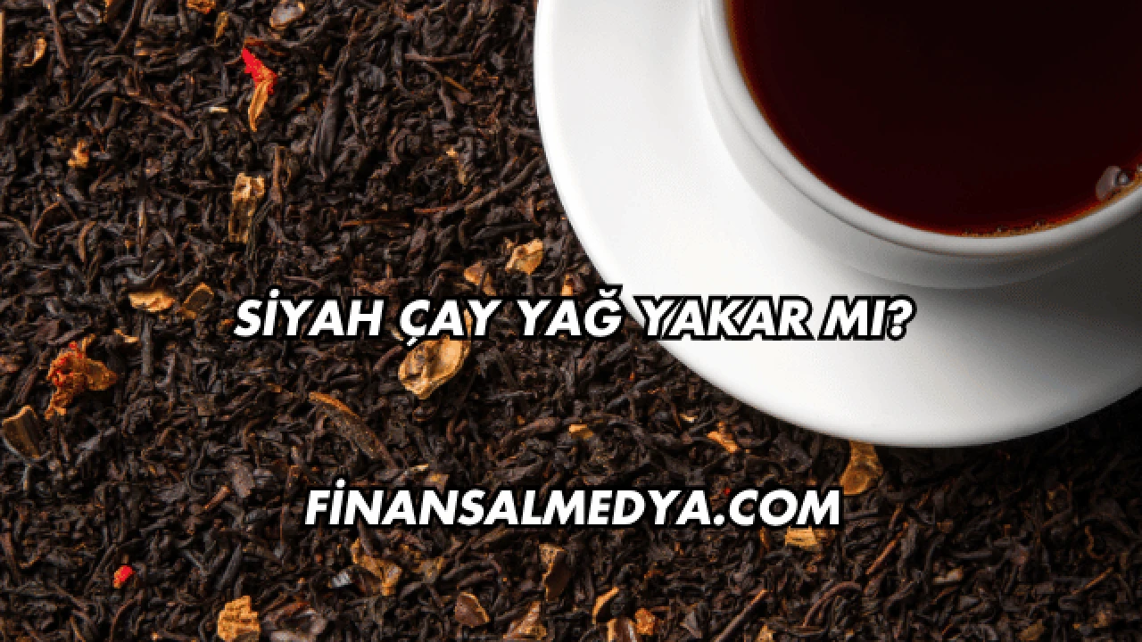 Siyah Çay Yağ Yakar mı?