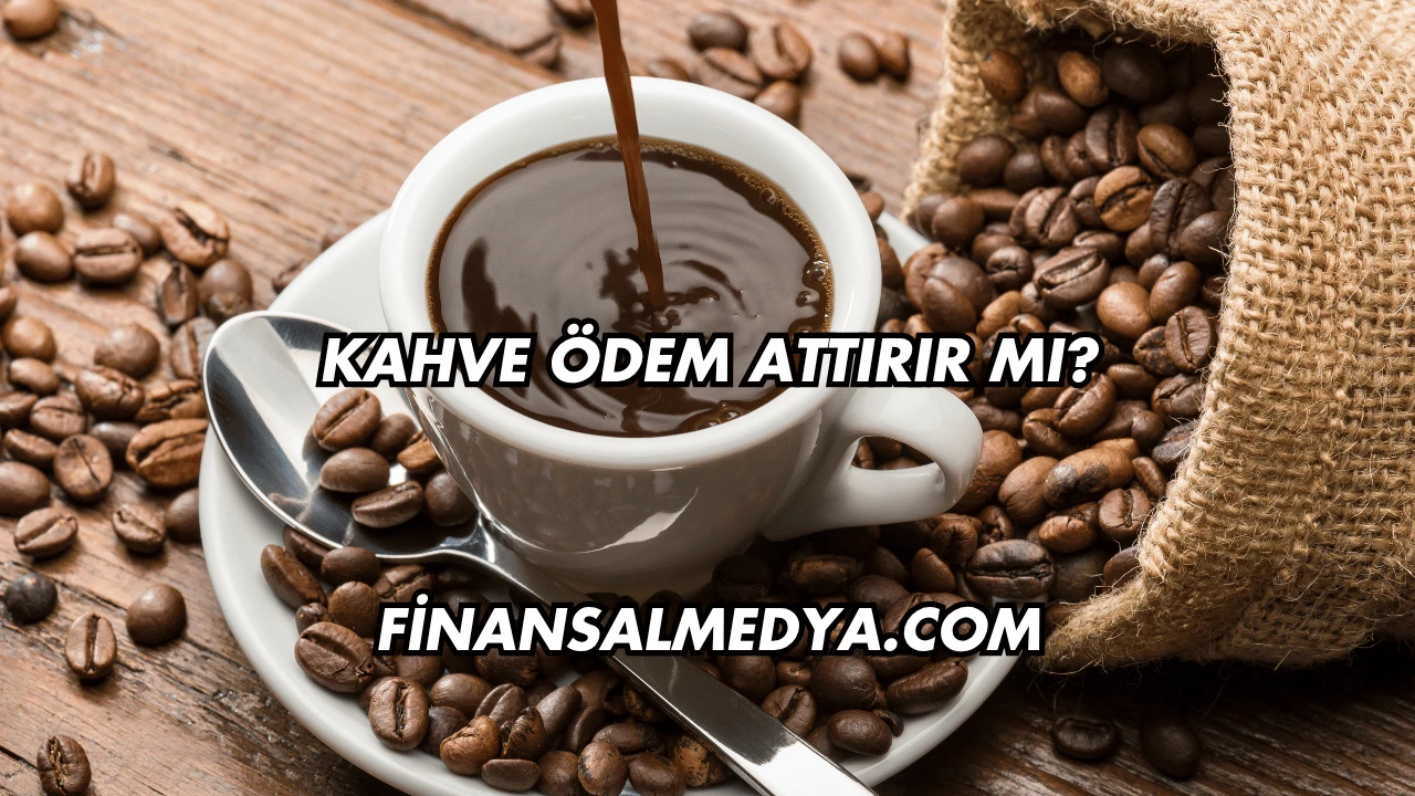 Kahve Ödem Attırır mı?