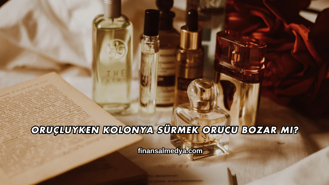 Oruçluyken Kolonya Sürmek Orucu Bozar mı?