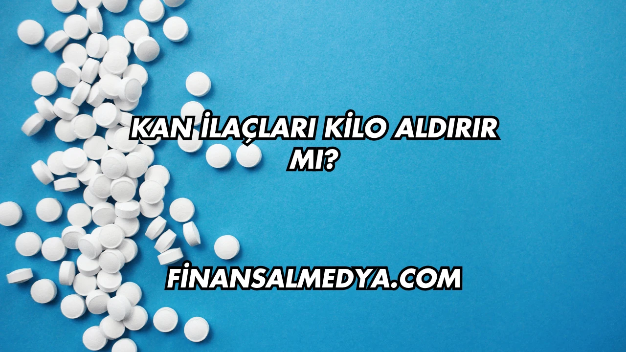 Kan İlaçları Kilo Aldırır mı?