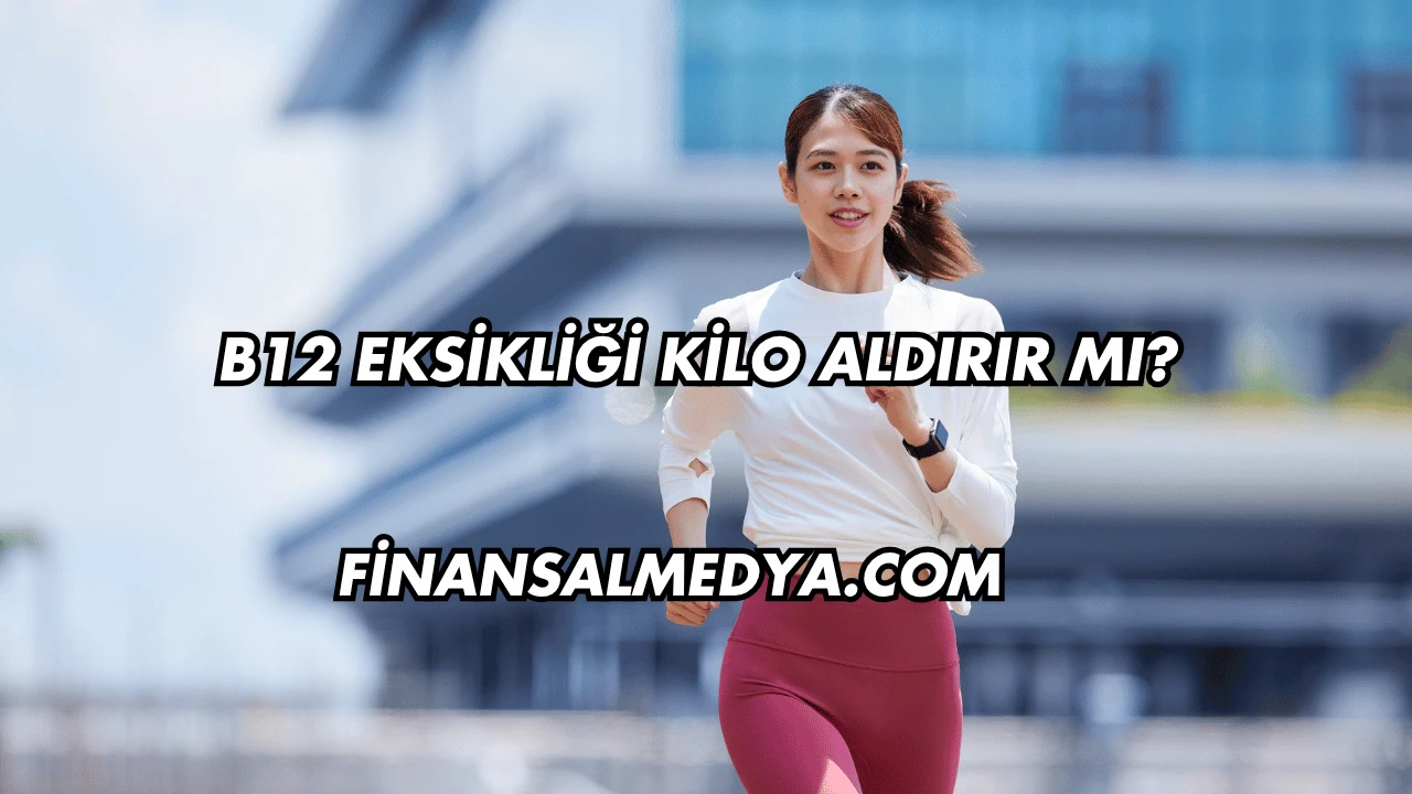 B12 Eksikliği Kilo Aldırır mı?