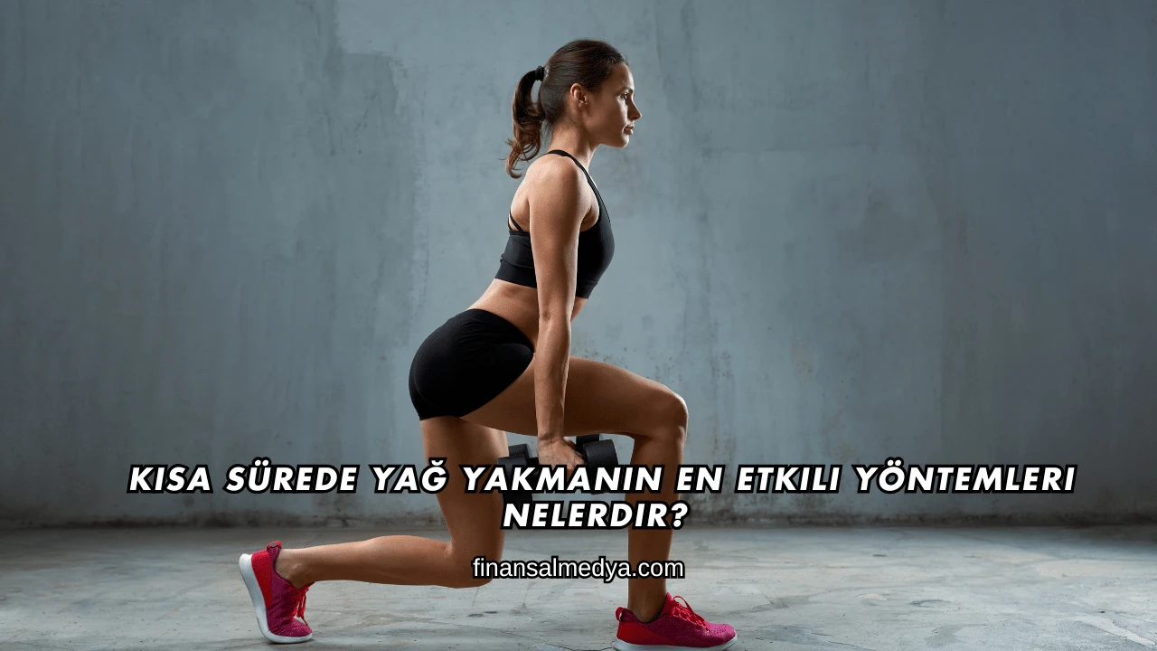 Kısa Sürede Yağ Yakmanın En Etkili Yöntemleri Nelerdir?