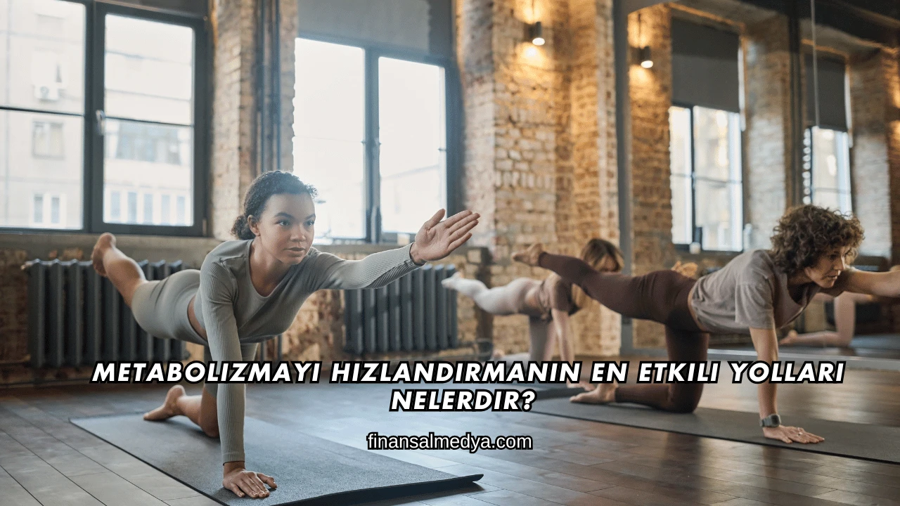 Metabolizmayı Hızlandırmanın En Etkili Yolları Nelerdir?