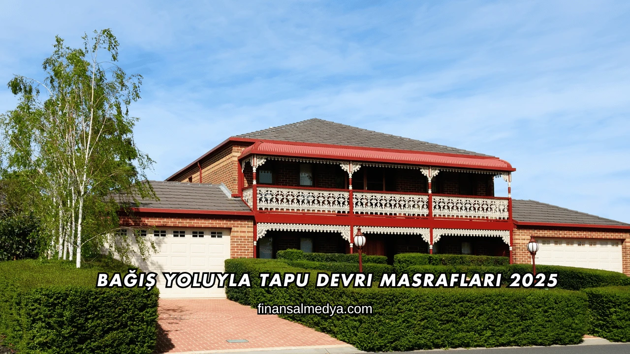 Bağış Yoluyla Tapu Devri Masrafları 2025