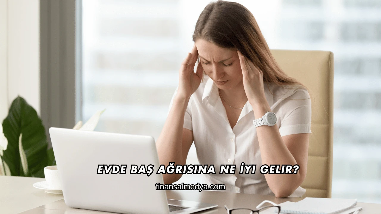 Evde Baş Ağrısına Ne İyi Gelir?