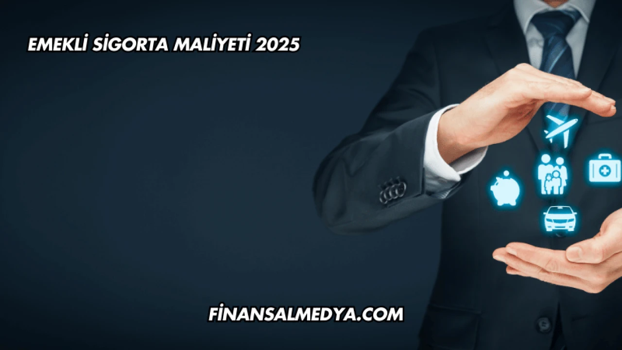 Emekli Sigorta Maliyeti 2025