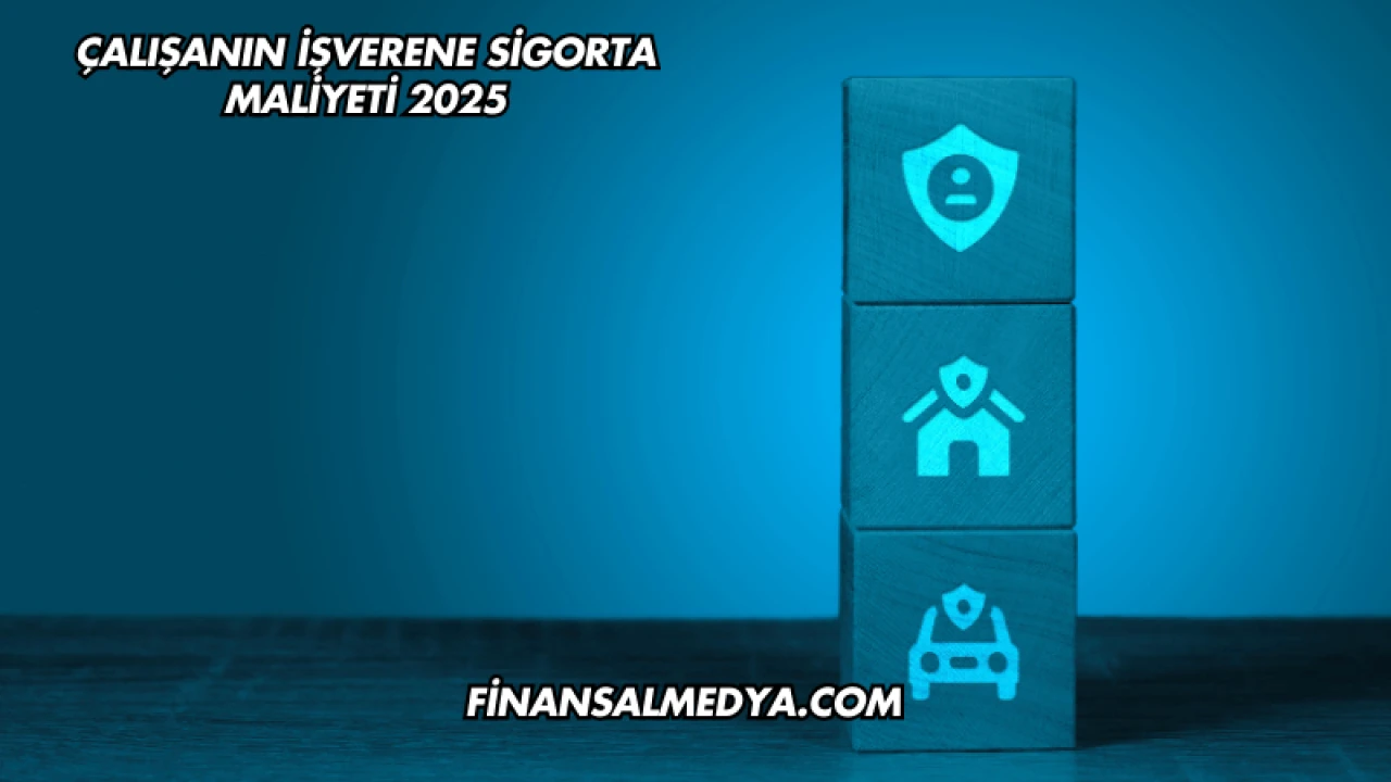 Çalışanın İşverene Sigorta Maliyeti 2025