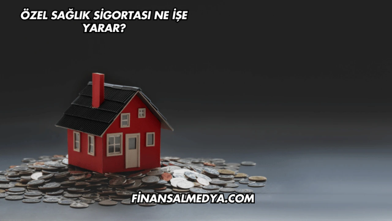 Özel Sağlık Sigortası Ne İşe Yarar?