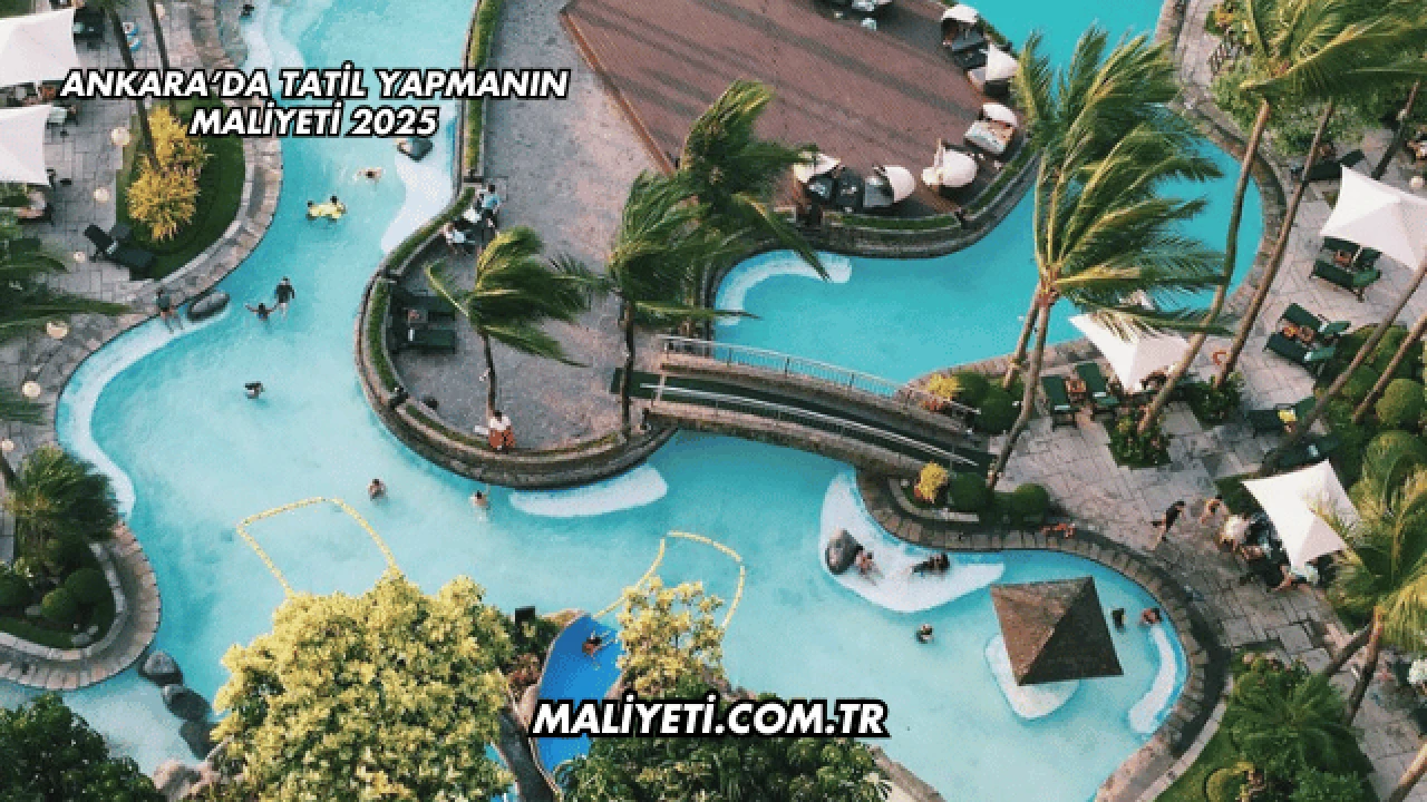 Ankara’da Tatil Yapmanın Maliyeti 2025