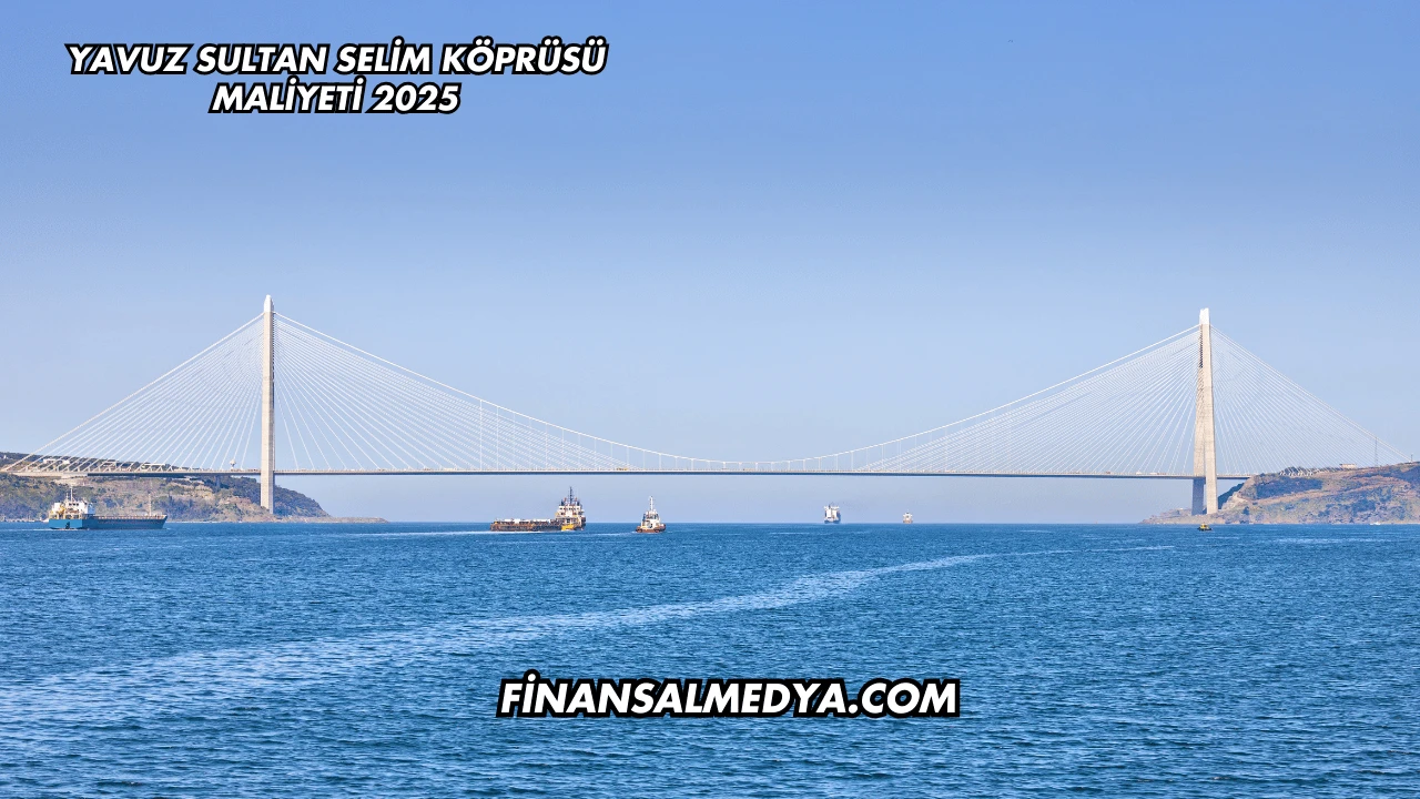 Yavuz Sultan Selim Köprüsü Maliyeti 2025