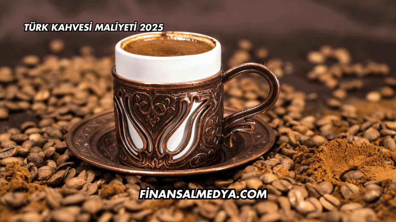 Türk Kahvesi Maliyeti 2025
