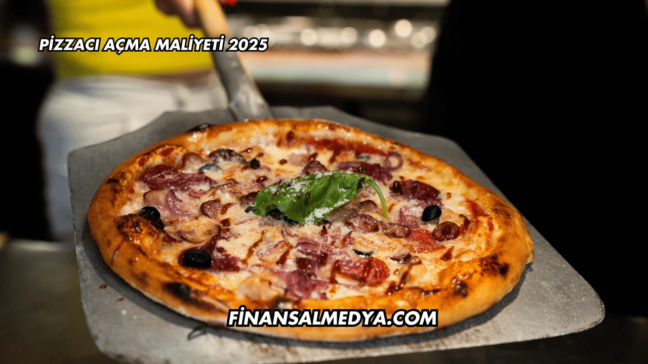 Pizzacı Açma Maliyeti 2025