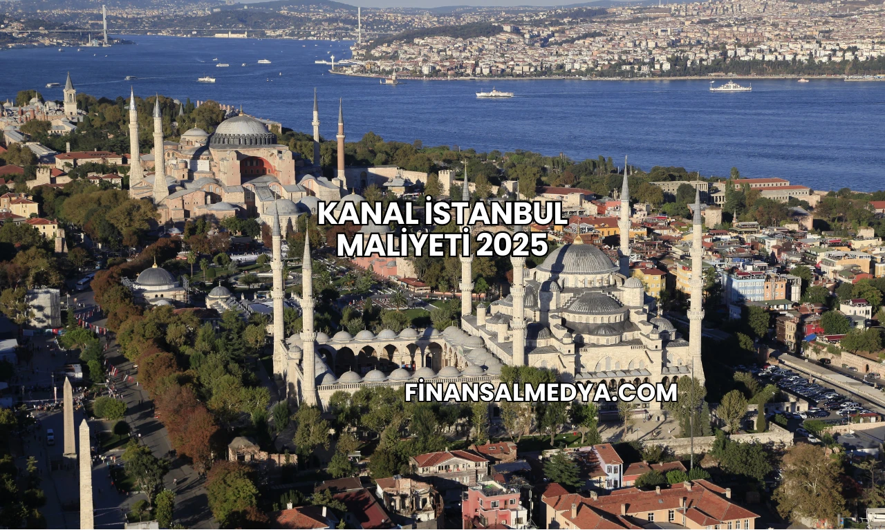 Kanal İstanbul Maliyeti 2025