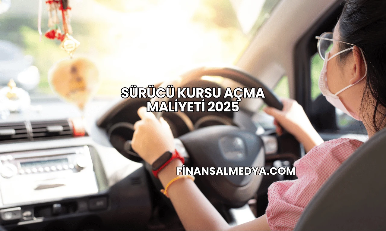 Sürücü Kursu Açma Maliyeti 2025