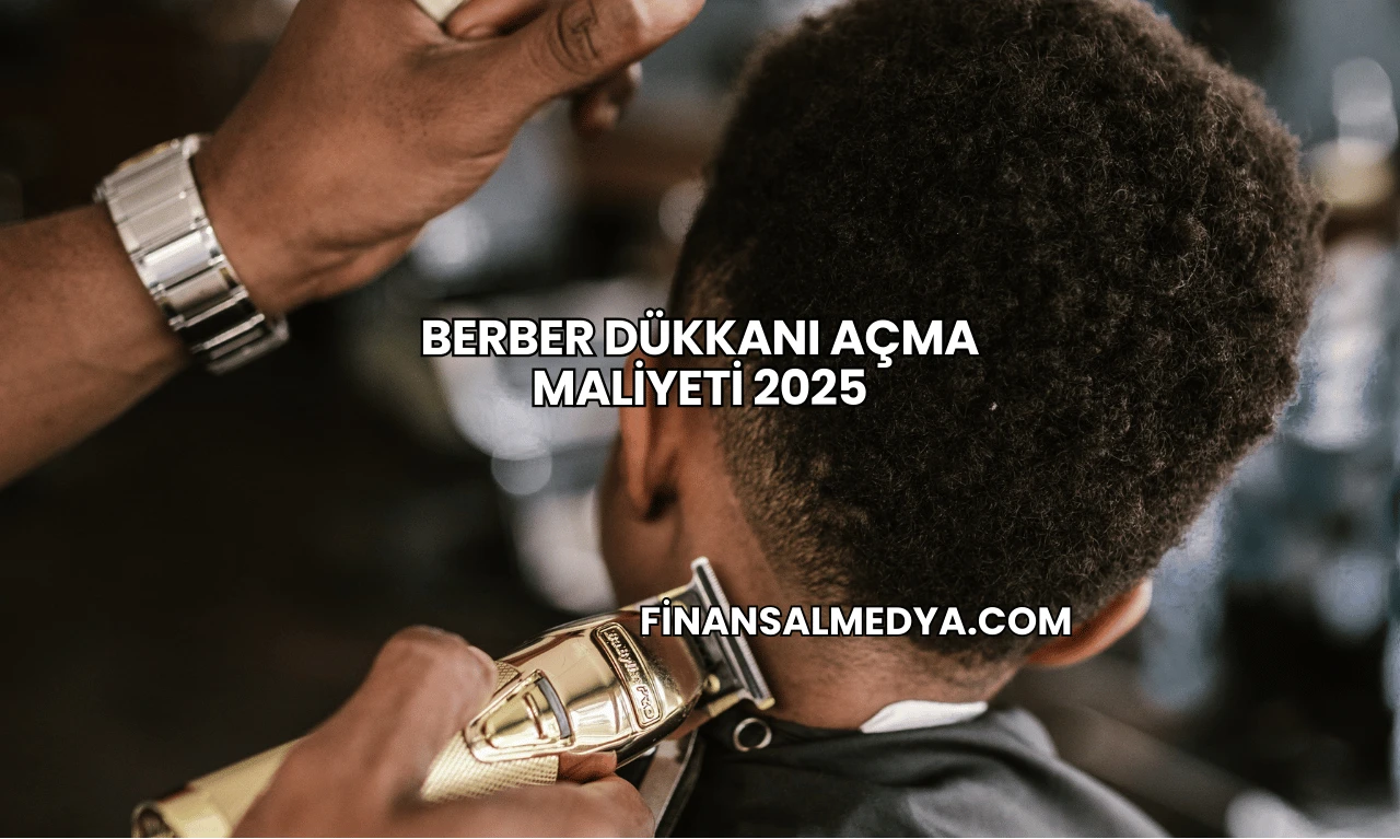 Berber Dükkanı Açma Maliyeti 2025