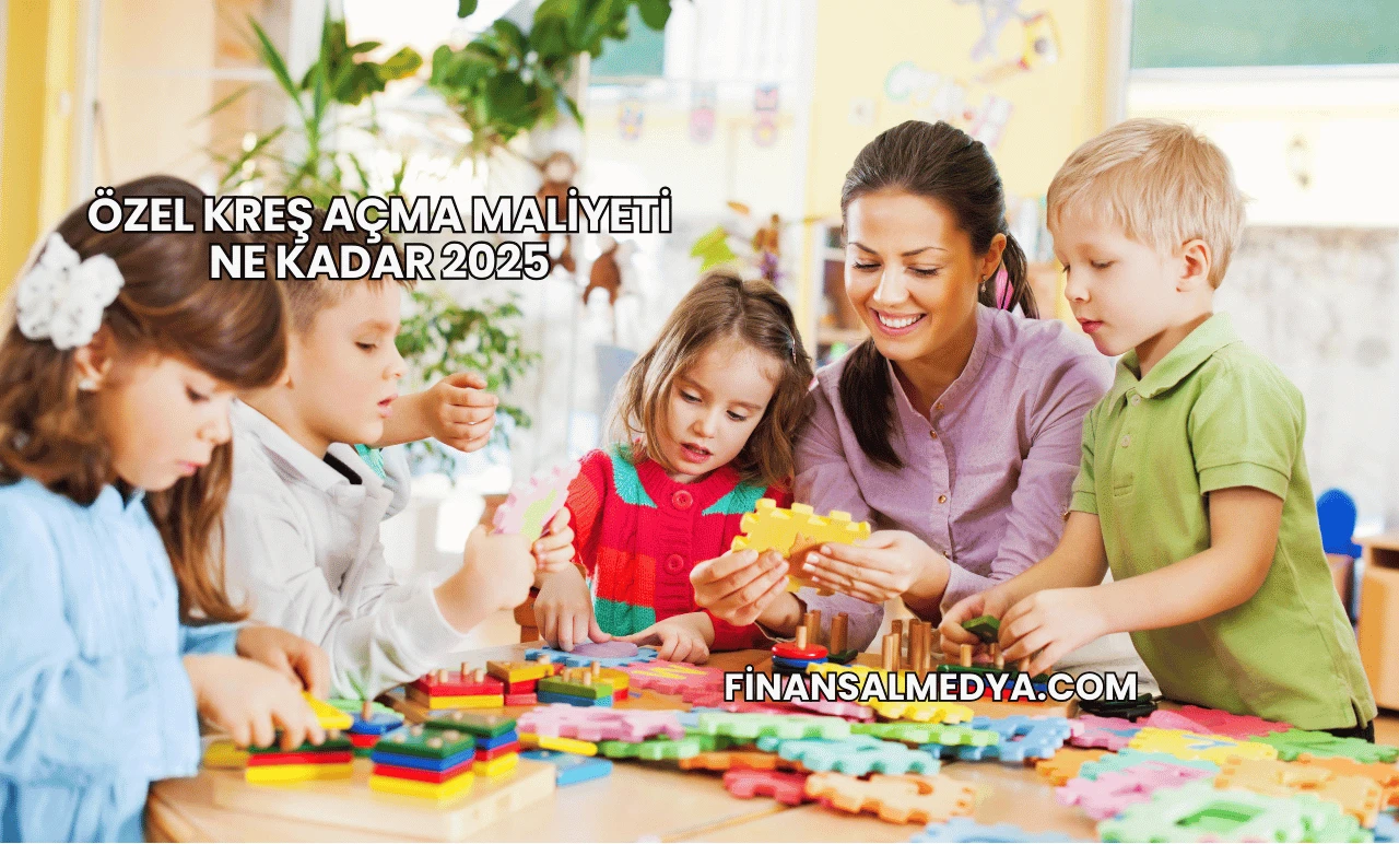 Özel Kreş Açma Maliyeti Ne Kadar 2025