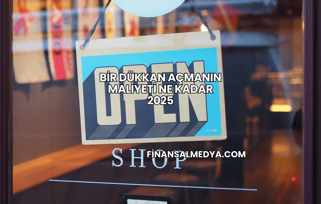 Bir Dükkan Açmanın Maliyeti Ne Kadar 2025
