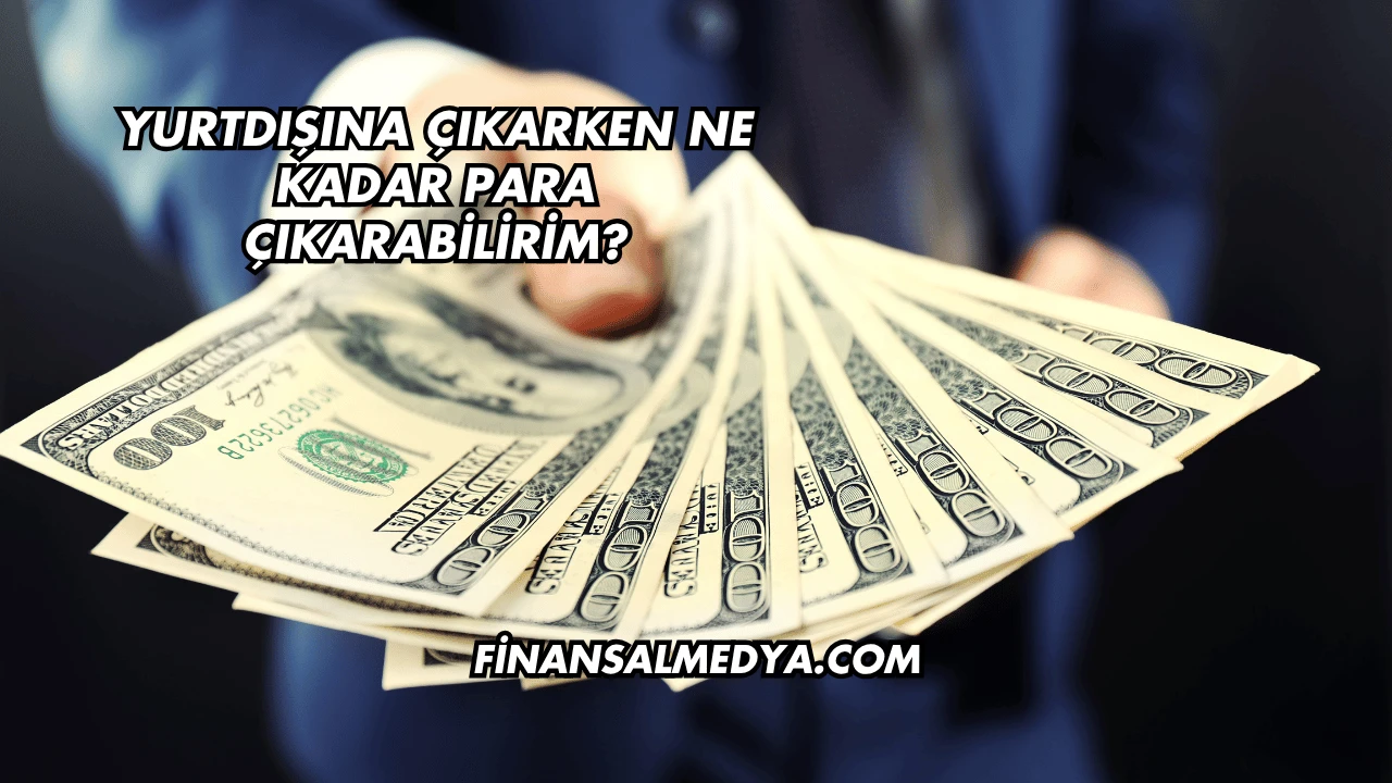 Yurtdışına Çıkarken Ne Kadar Para Çıkarabilirim?