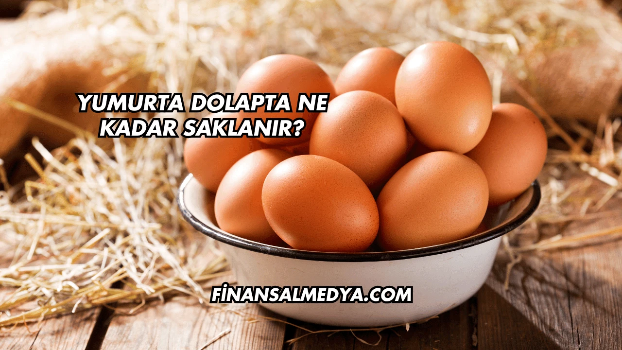 Yumurta Dolapta Ne Kadar Saklanır?