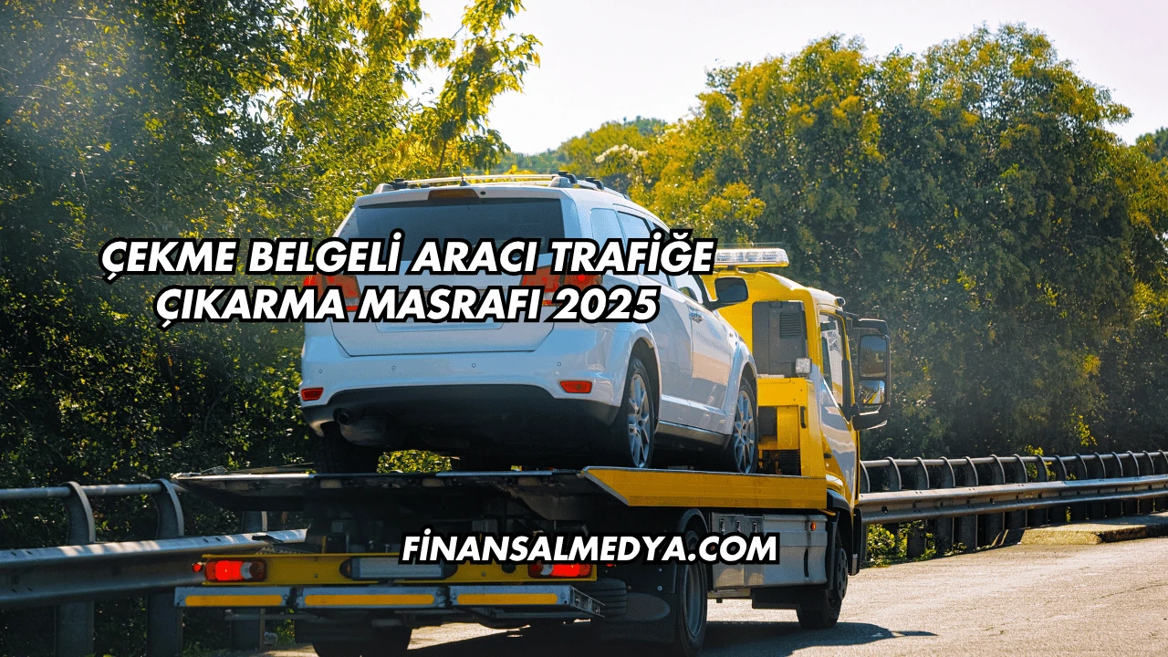Çekme Belgeli Aracı Trafiğe Çıkarma Masrafı 2025