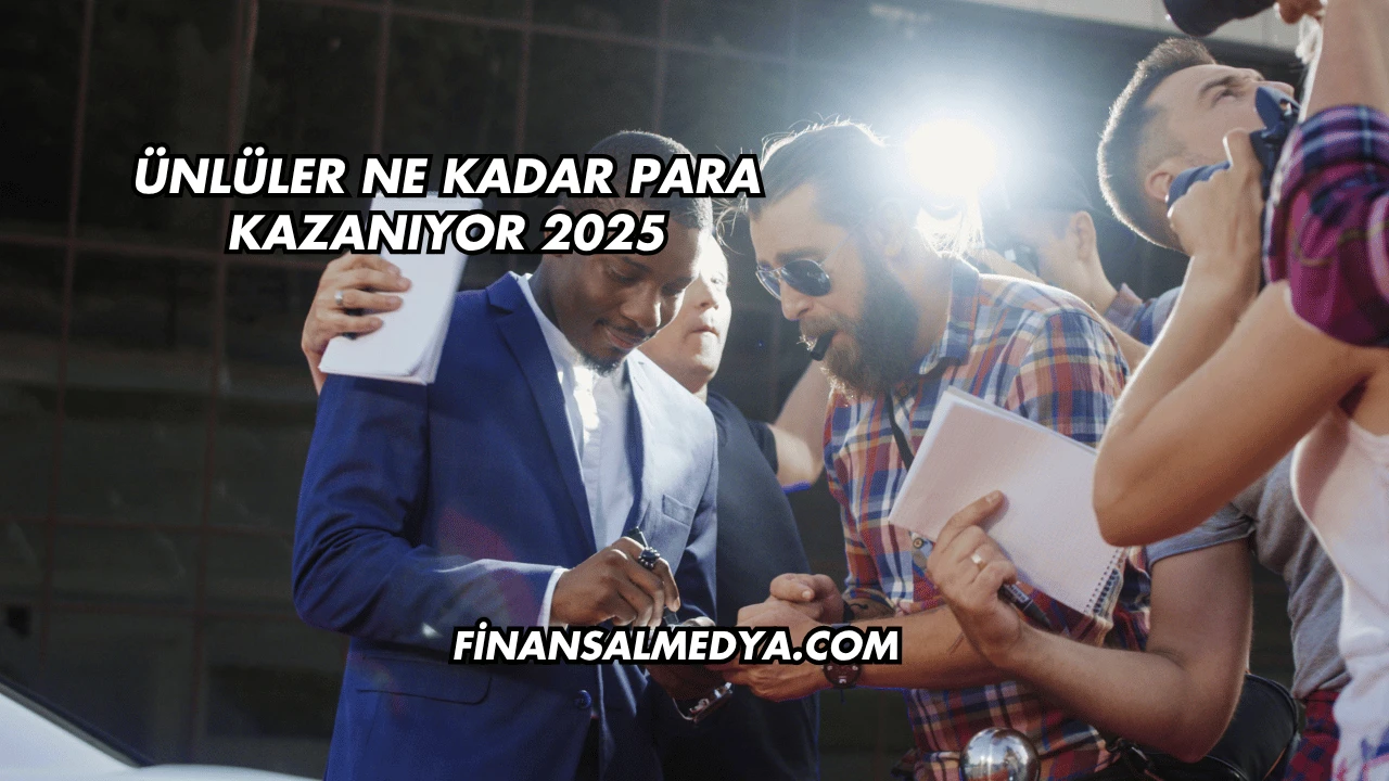 Ünlüler Ne Kadar Para Kazanıyor 2025