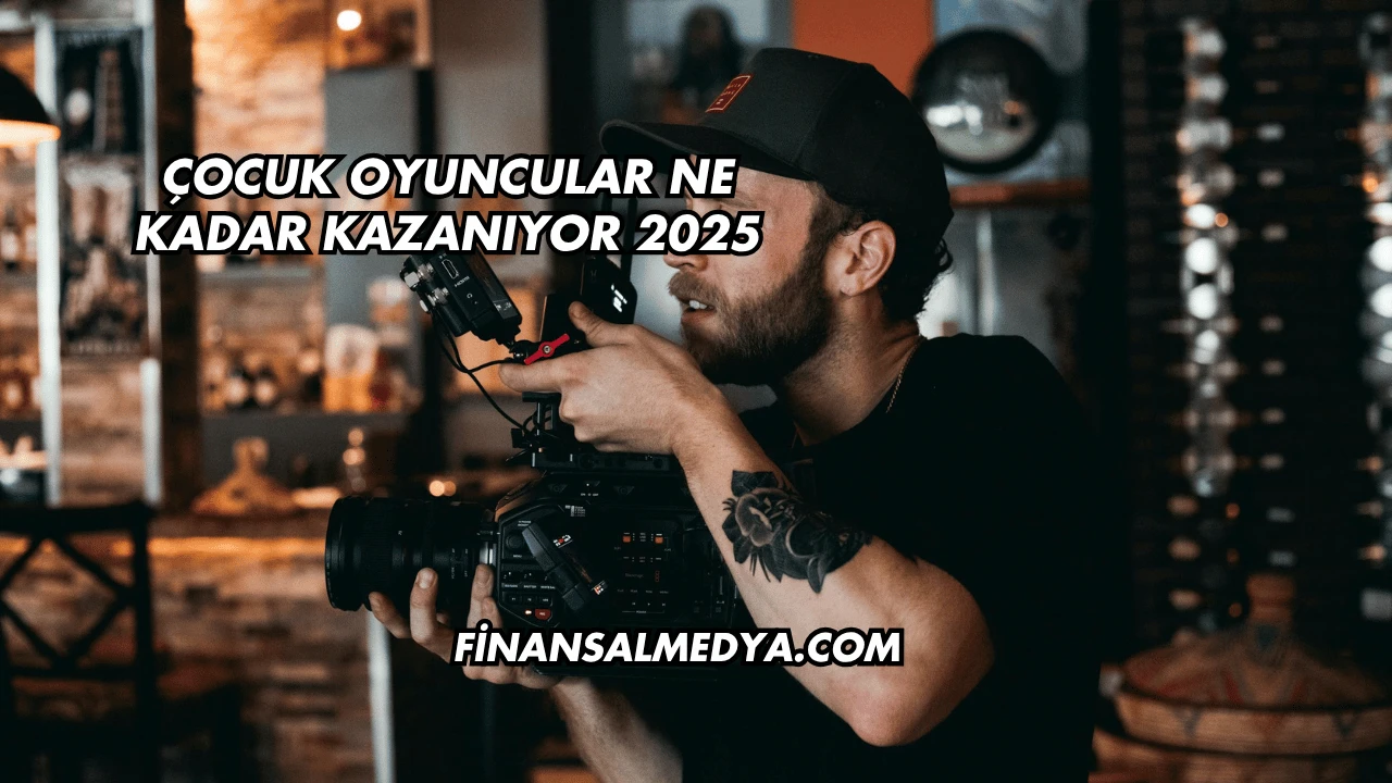 Çocuk Oyuncular Ne Kadar Kazanıyor 2025
