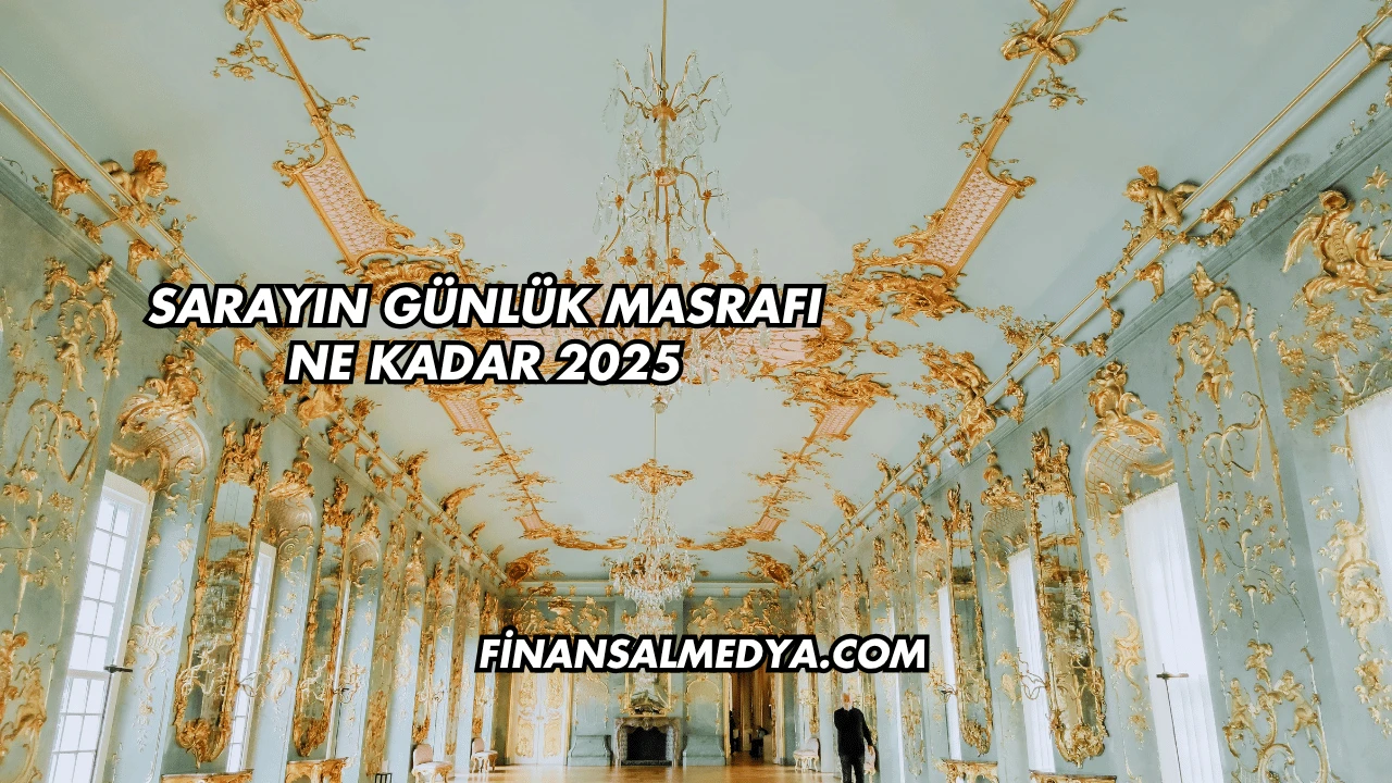 Sarayın Günlük Masrafı Ne Kadar 2025