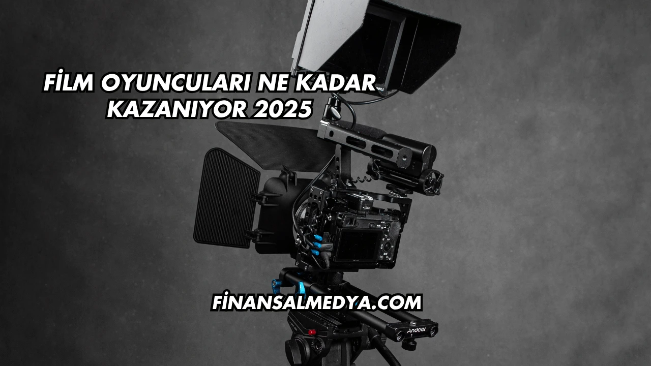 Film Oyuncuları Ne Kadar Kazanıyor 2025