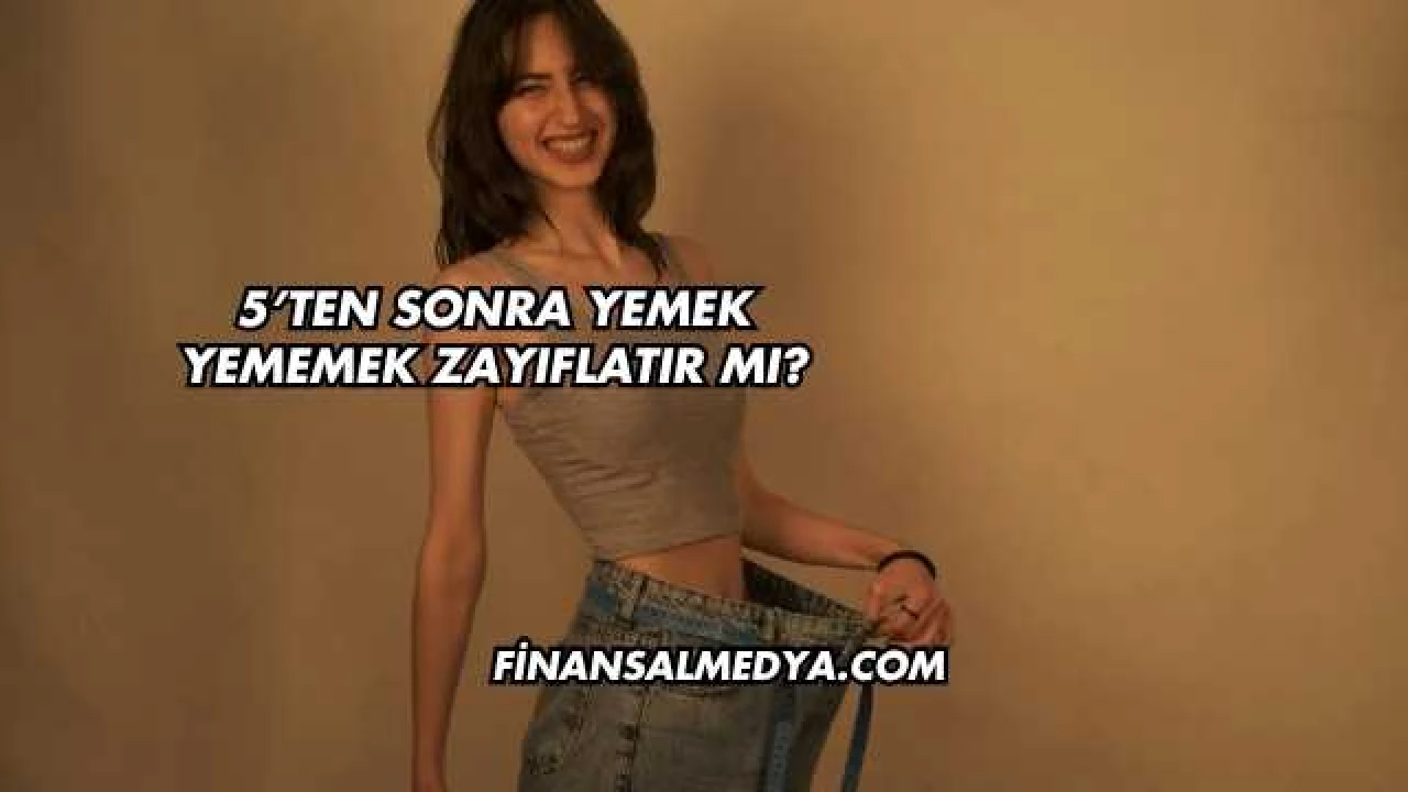 5’ten Sonra Yemek Yememek Zayıflatır mı?