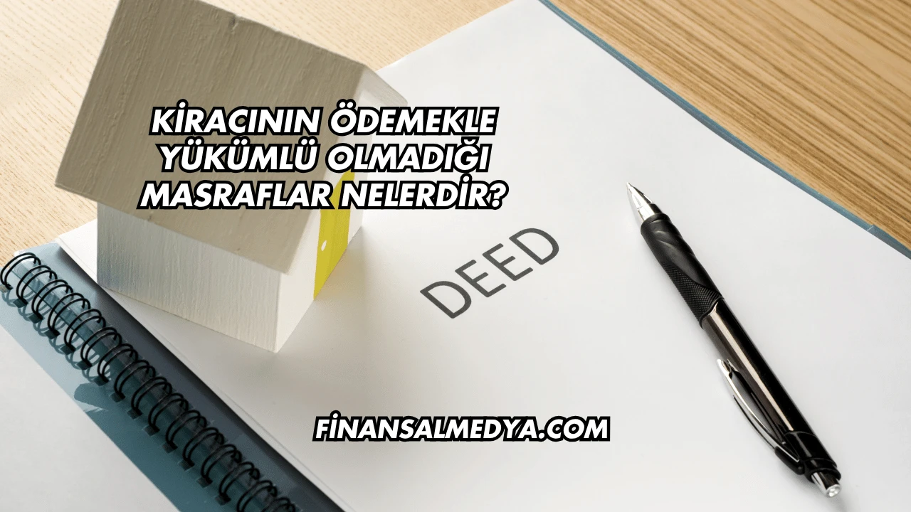 Kiracının Ödemekle Yükümlü Olmadığı Masraflar Nelerdir?
