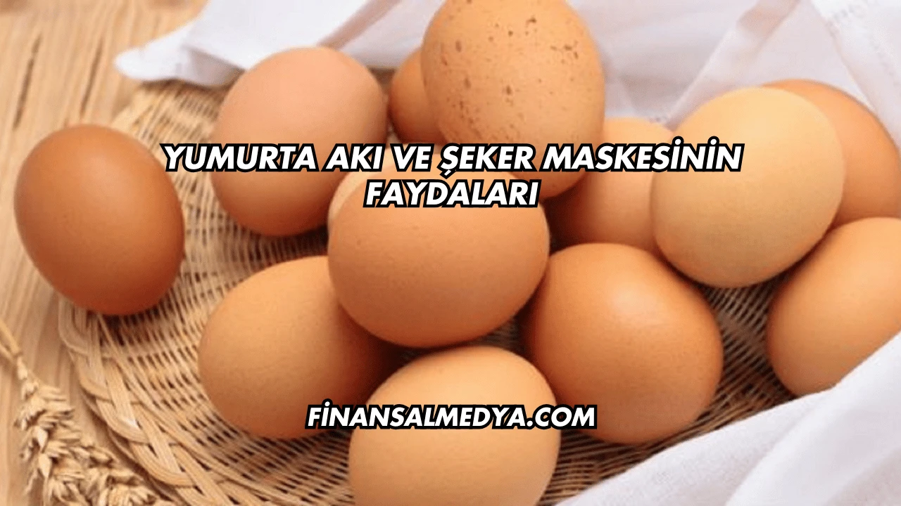 Yumurta Akı ve Şeker Maskesinin Faydaları