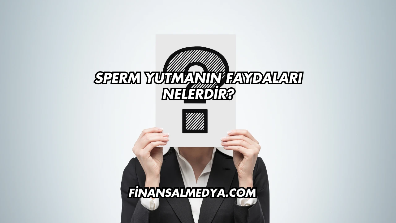 Sperm Yutmanın Faydaları Nelerdir?