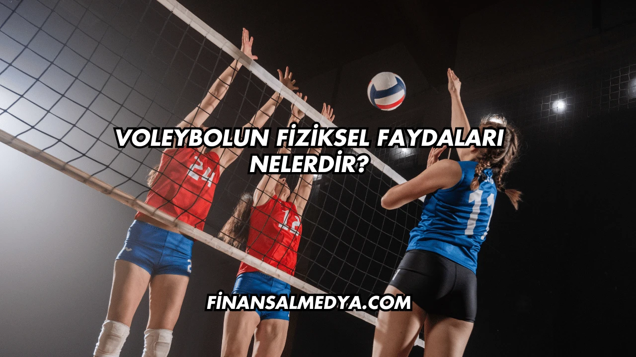 Voleybolun Fiziksel Faydaları Nelerdir?