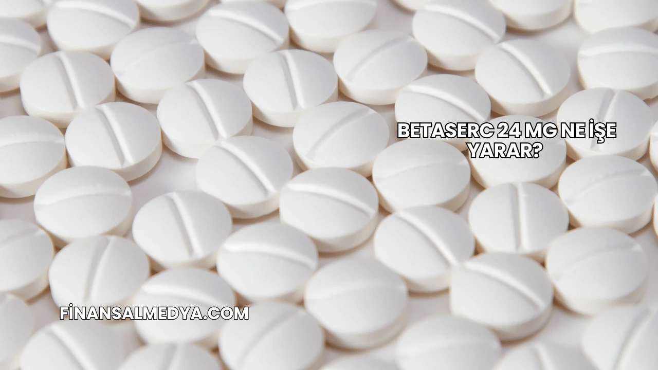 Betaserc 24 Mg Ne İşe Yarar?