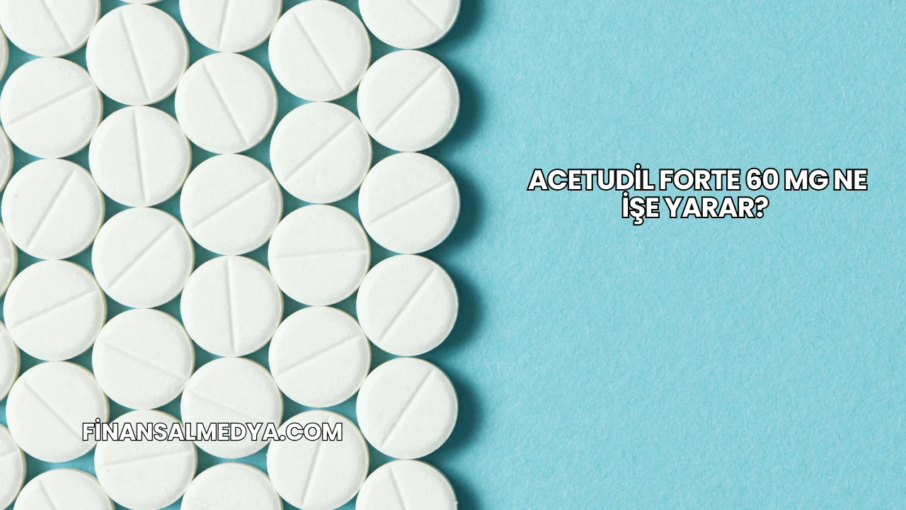 Acetudil Forte 60 Mg Ne İşe Yarar?