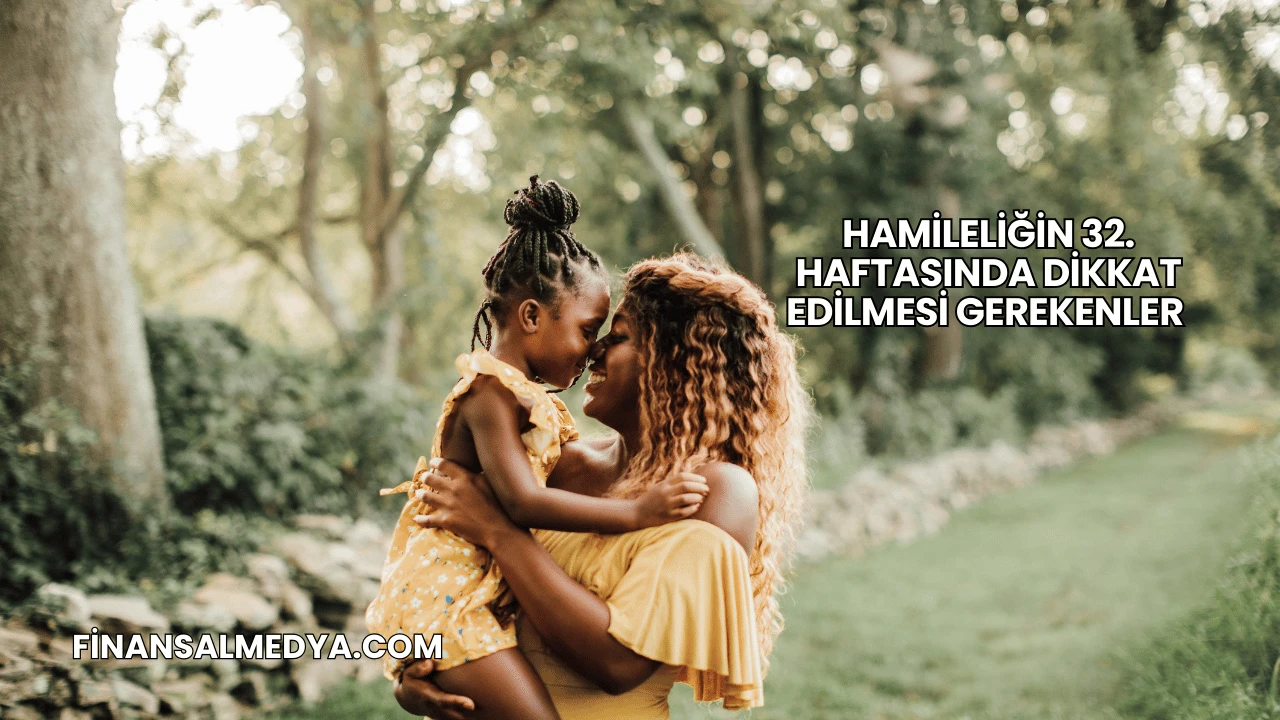 Hamileliğin 32. Haftasında Dikkat Edilmesi Gerekenler