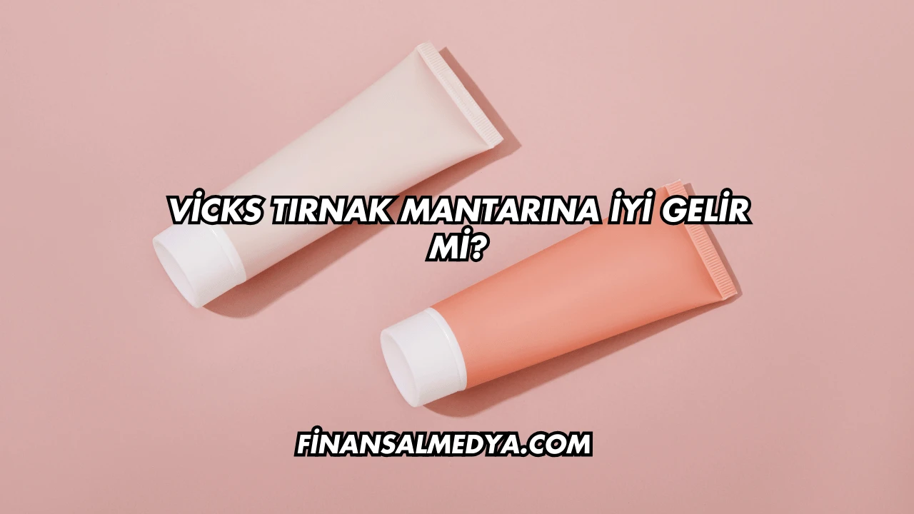 Vicks Tırnak Mantarına İyi Gelir mi?
