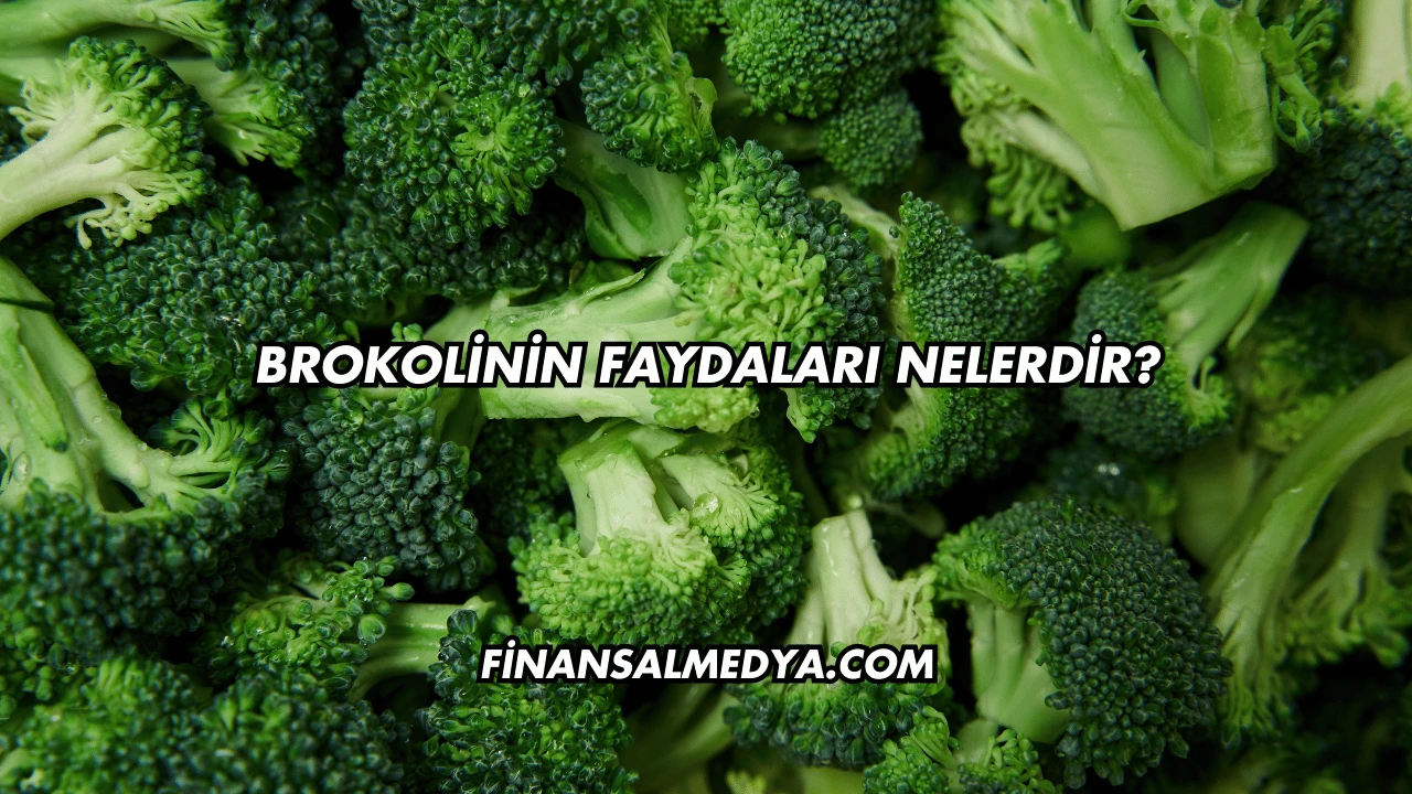 Brokolinin Faydaları Nelerdir?