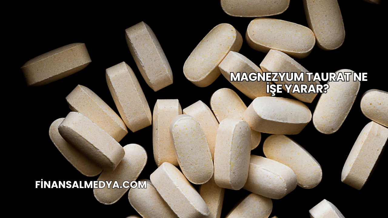 Magnezyum Taurat Ne İşe Yarar?