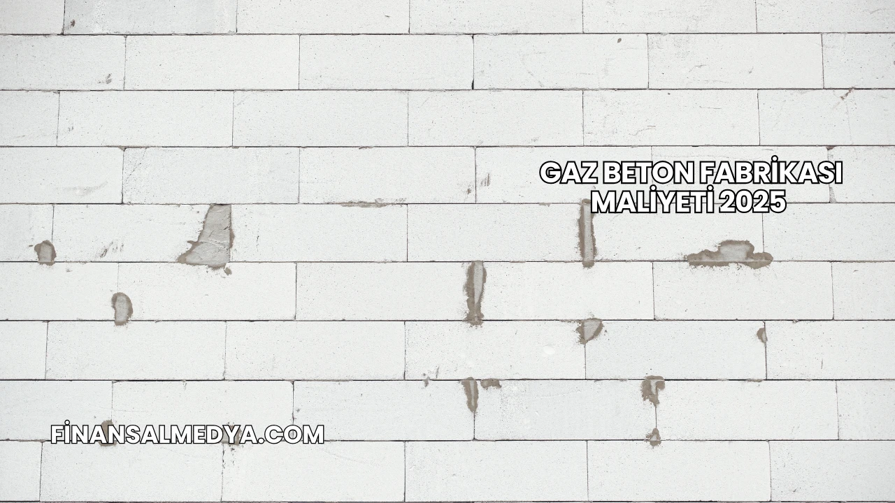 Gaz Beton Fabrikası Maliyeti 2025