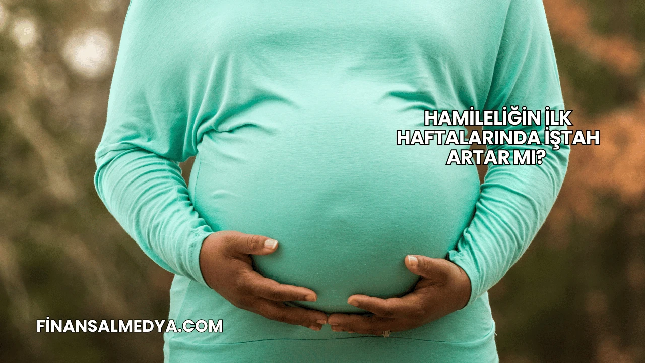 Hamileliğin İlk Haftalarında İştah Artar mı?