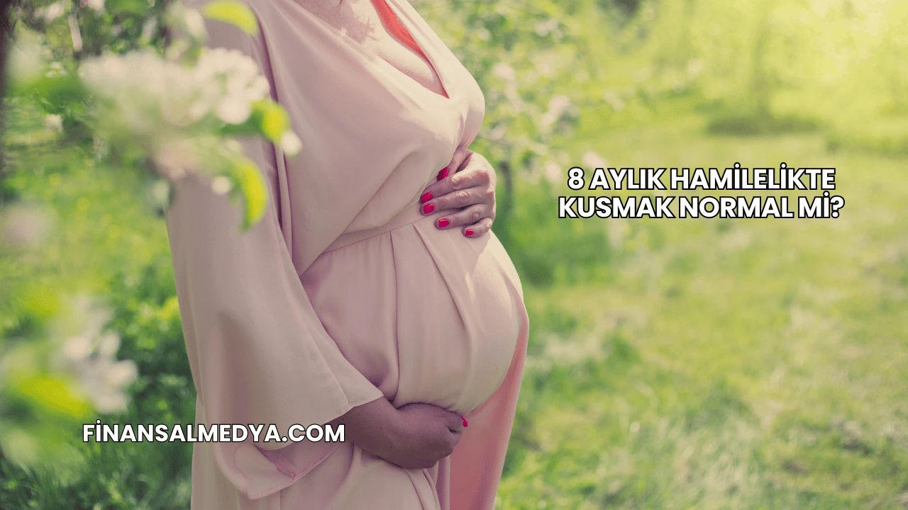 8 Aylık Hamilelikte Kusmak Normal mi?